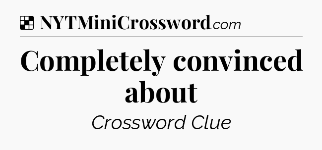 Solution: Completely convinced about - NYT Crossword