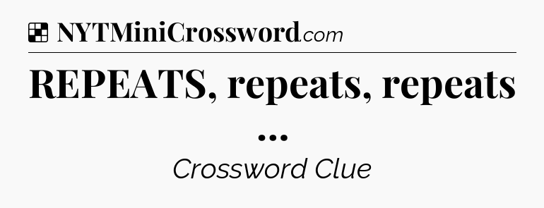 Solution: REPEATS, repeats, repeats … - NYT Crossword