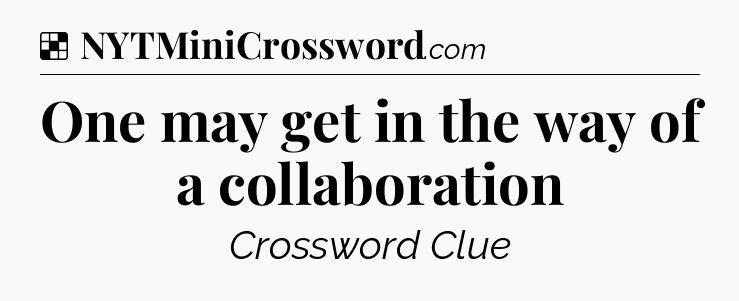 Solution: One may get in the way of a collaboration - NYT Crossword