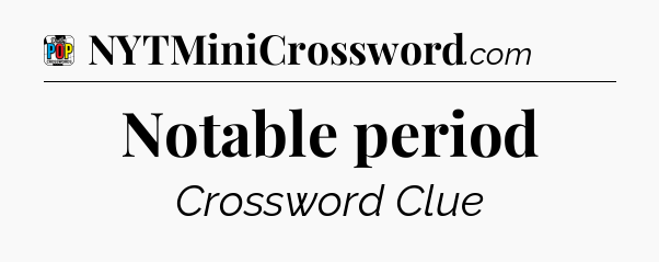 Notable period Crossword Clue