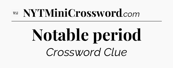 Notable period - WSJ Crossword