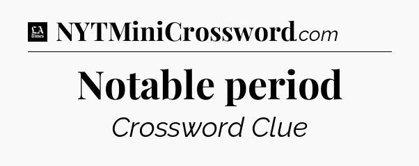 Notable period - LA Times Crossword