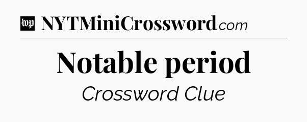 Notable period Crossword Clue