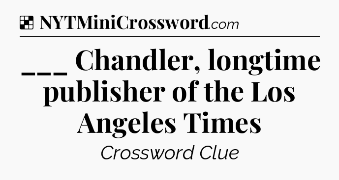 Solution: ___ Chandler, longtime publisher of the Los Angeles Times - NYT Crossword