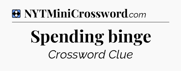Solution: Spending binge - NYT Mini Crossword