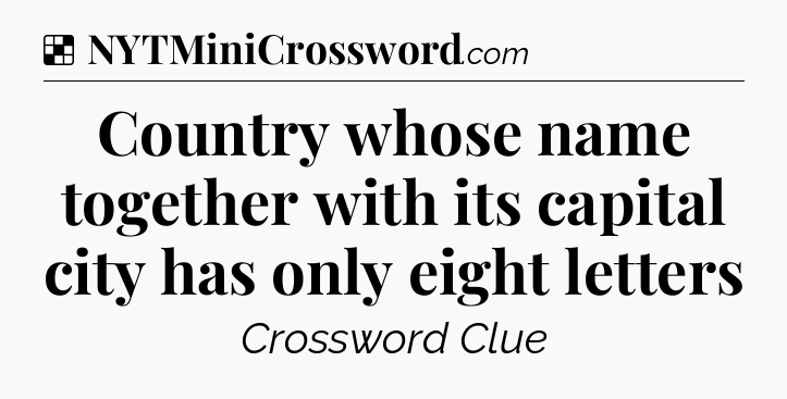 Solution: Country whose name together with its capital city has only eight letters - NYT Crossword