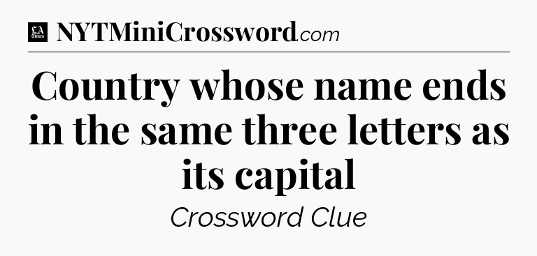 Country whose name ends in the same three letters as its capital - LA Times Crossword