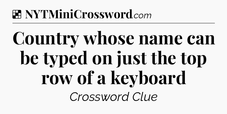Solution: Country whose name can be typed on just the top row of a keyboard - NYT Crossword