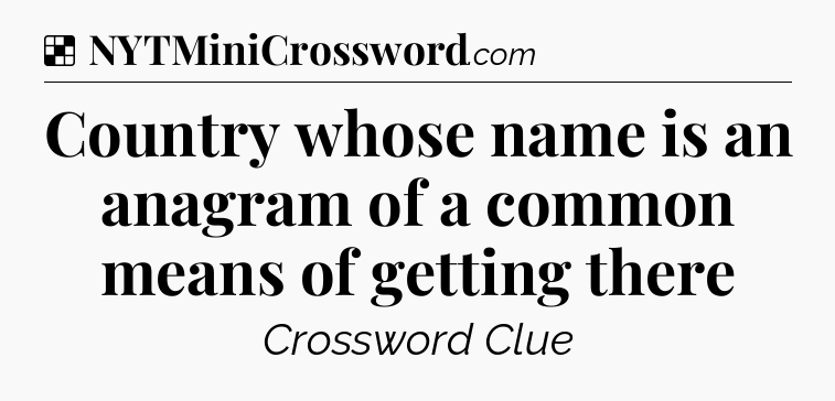Solution: Country whose name is an anagram of a common means of getting there - NYT Crossword