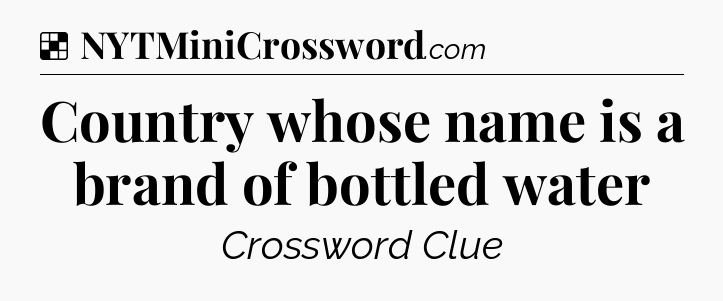 Solution: Country whose name is a brand of bottled water - NYT Crossword