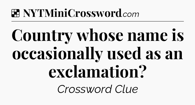 Solution: Country whose name is occasionally used as an exclamation - NYT Crossword
