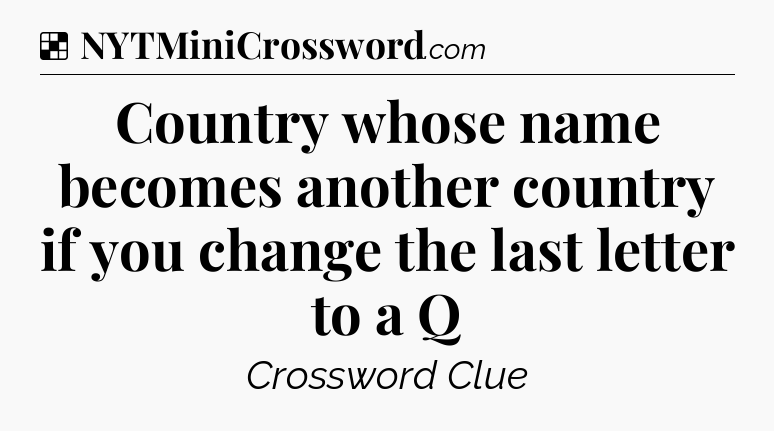 Solution: Country whose name becomes another country if you change the last letter to a Q - NYT Crossword