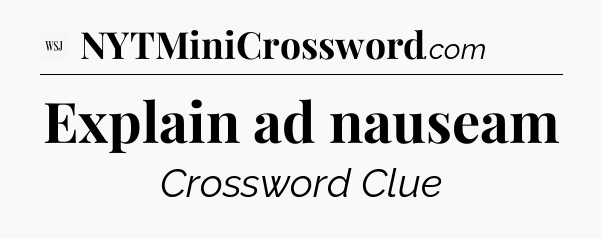 Explain ad nauseam - WSJ Crossword