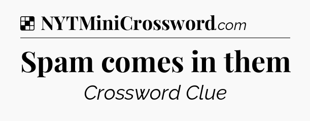 Solution: Spam comes in them - NYT Crossword