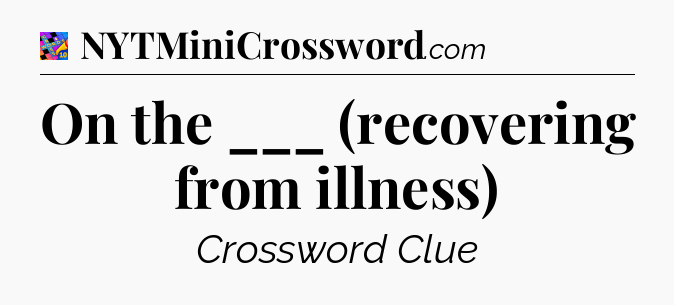 On the ___ (recovering from illness) Crossword Clue