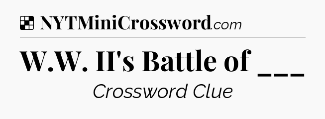 Solution: W.W. II's Battle of ___ - NYT Crossword