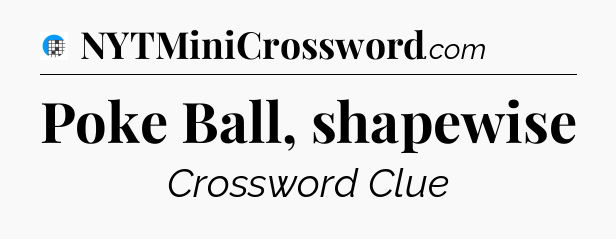 Poke Ball, shapewise Crossword Clue