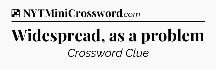 Solution: Widespread, as a problem - NYT Crossword