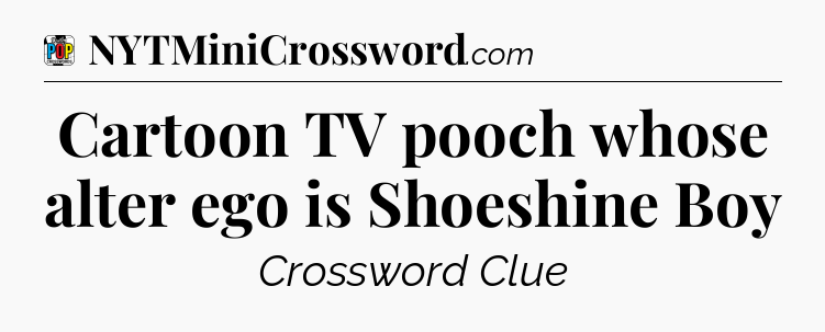 Cartoon TV pooch whose alter ego is Shoeshine Boy Crossword Clue
