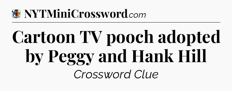 Cartoon TV pooch adopted by Peggy and Hank Hill Crossword Clue