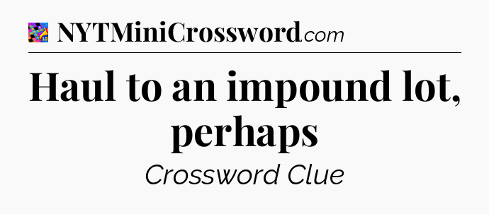 Haul to an impound lot, perhaps Crossword Clue