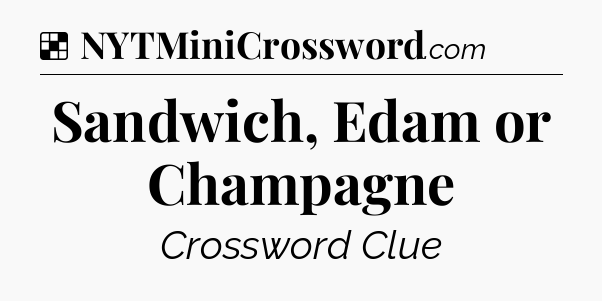 Solution: Sandwich, Edam or Champagne - NYT Crossword