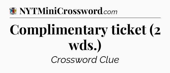 Complimentary ticket (2 wds.) Crossword Clue