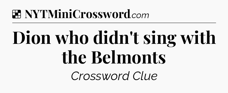 Solution: Dion who didn't sing with the Belmonts - NYT Crossword