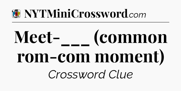 Meet-___ (common rom-com moment) Crossword Clue