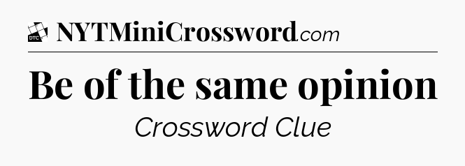 Be of the same opinion - Daily Themed Mini Crossword