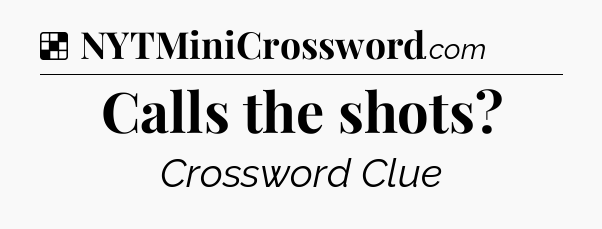 Solution: Calls the shots - NYT Crossword