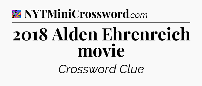 2018 Alden Ehrenreich movie Crossword Clue