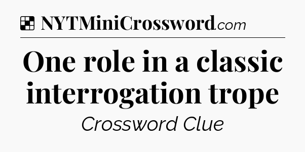 Solution: One role in a classic interrogation trope  - NYT Crossword