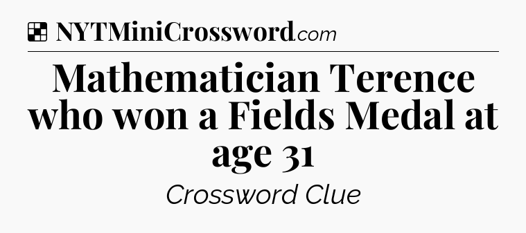 Solution: Mathematician Terence who won a Fields Medal at age 31 - NYT Crossword