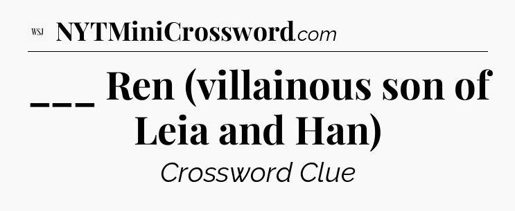 ___ Ren (villainous son of Leia and Han) - WSJ Crossword