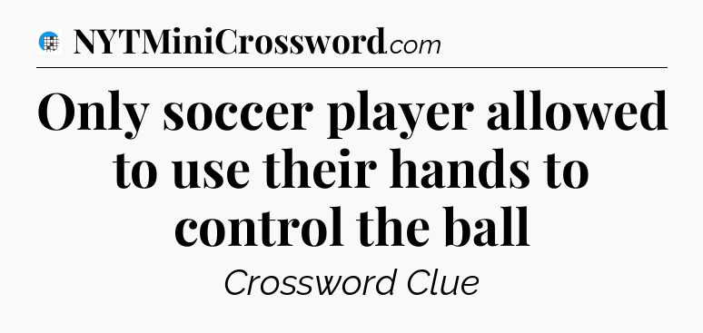 Only soccer player allowed to use their hands to control the ball Crossword Clue