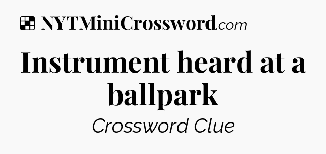 Solution: Instrument heard at a ballpark - NYT Crossword