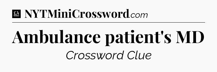 Ambulance patient's MD - LA Times Crossword