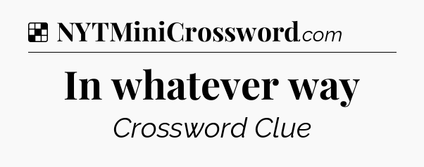 Solution: In whatever way - NYT Crossword
