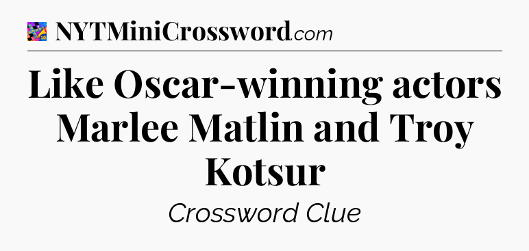 Like Oscar-winning actors Marlee Matlin and Troy Kotsur Crossword Clue