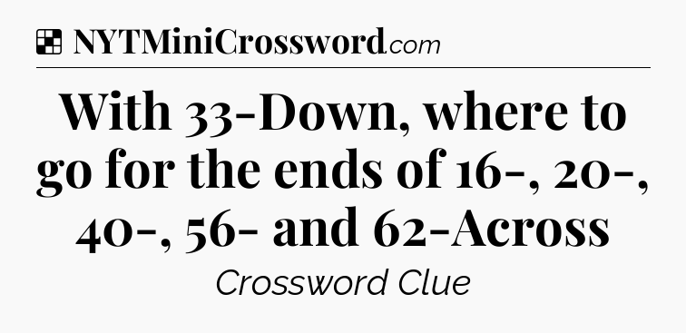 Solution: With 33-Down, where to go for the ends of 16-, 20-, 40-, 56- and 62-Across - NYT Crossword