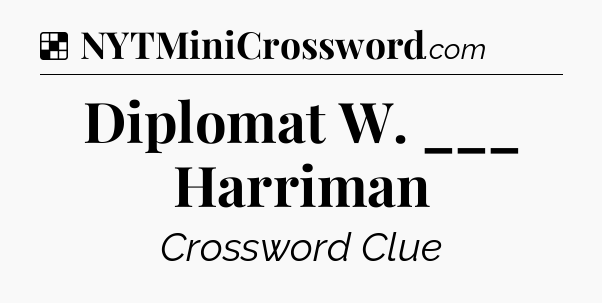Solution: Diplomat W. ___ Harriman - NYT Crossword