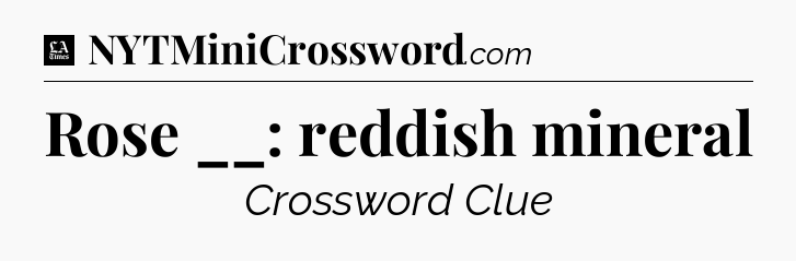 Rose __: reddish mineral - LA Times Crossword