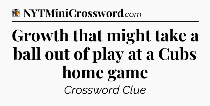 Growth that might take a ball out of play at a Cubs home game Crossword Clue