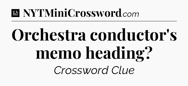 Orchestra conductor's memo heading - LA Times Crossword