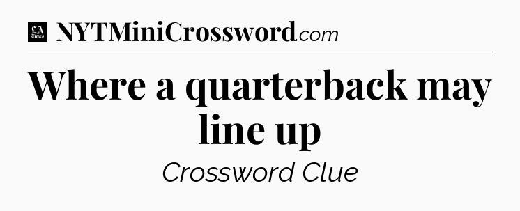 Where a quarterback may line up - LA Times Crossword