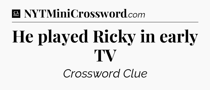 He played Ricky in early TV - LA Times Crossword