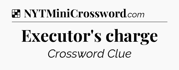 Solution: Executor's charge - NYT Crossword