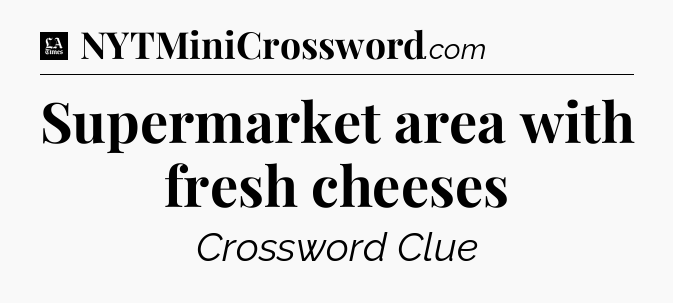 Supermarket area with fresh cheeses - LA Times Crossword