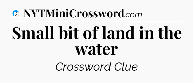 Small bit of land in the water Crossword Clue
